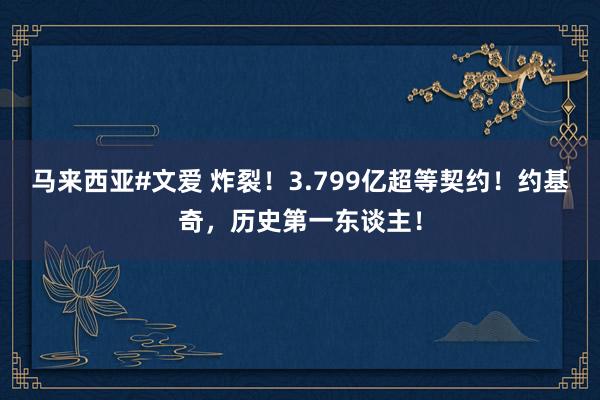 马来西亚#文爱 炸裂！3.799亿超等契约！约基奇，历史第一东谈主！
