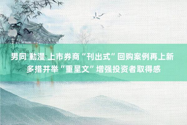 男同 動漫 上市券商“刊出式”回购案例再上新 多措并举“重呈文”增强投资者取得感