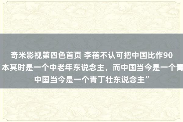奇米影视第四色首页 李蓓不认可把中国比作90年代日本：“日本其时是一个中老年东说念主，而中国当今是一个青丁壮东说念主”