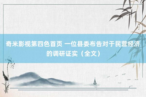 奇米影视第四色首页 一位县委布告对于民营经济的调研证实（全文）