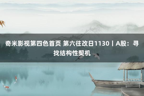 奇米影视第四色首页 第六往改日1130丨A股：寻找结构性契机