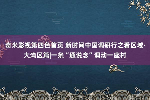 奇米影视第四色首页 新时间中国调研行之看区域·大湾区篇|一条“通说念”调动一座村