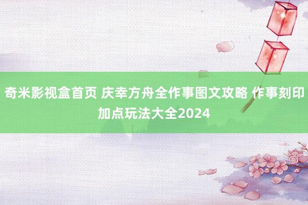 奇米影视盒首页 庆幸方舟全作事图文攻略 作事刻印加点玩法大全2024