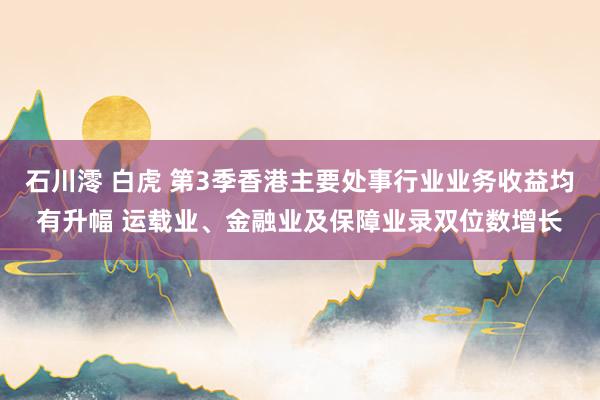 石川澪 白虎 第3季香港主要处事行业业务收益均有升幅 运载业、金融业及保障业录双位数增长