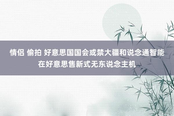 情侣 偷拍 好意思国国会或禁大疆和说念通智能在好意思售新式无东说念主机