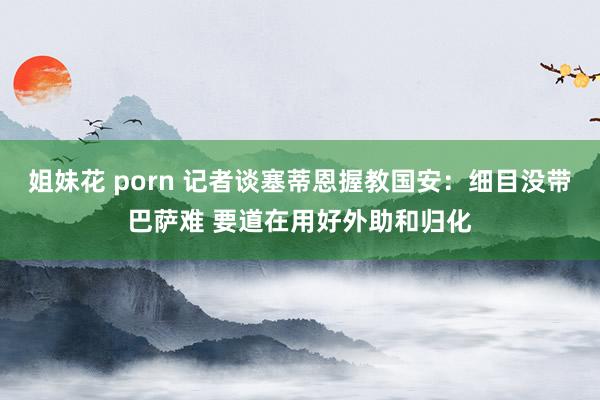 姐妹花 porn 记者谈塞蒂恩握教国安：细目没带巴萨难 要道在用好外助和归化