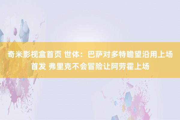 奇米影视盒首页 世体：巴萨对多特瞻望沿用上场首发 弗里克不会冒险让阿劳霍上场