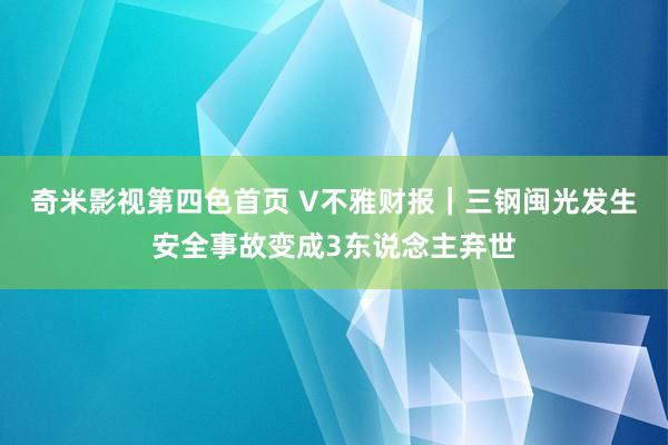 奇米影视第四色首页 V不雅财报｜三钢闽光发生安全事故变成3东说念主弃世