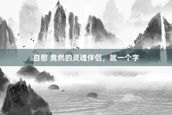 自慰 竟然的灵魂伴侣，就一个字