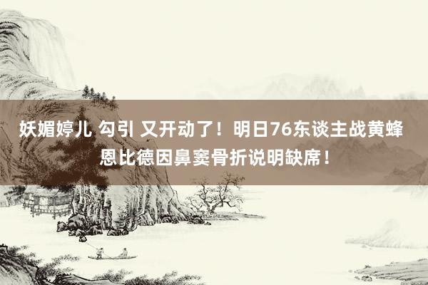 妖媚婷儿 勾引 又开动了！明日76东谈主战黄蜂 恩比德因鼻窦骨折说明缺席！