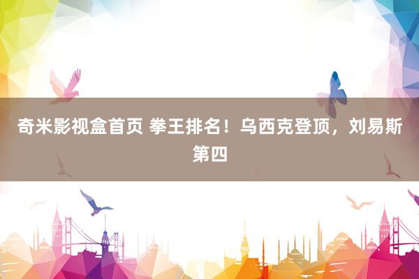 奇米影视盒首页 拳王排名！乌西克登顶，刘易斯第四