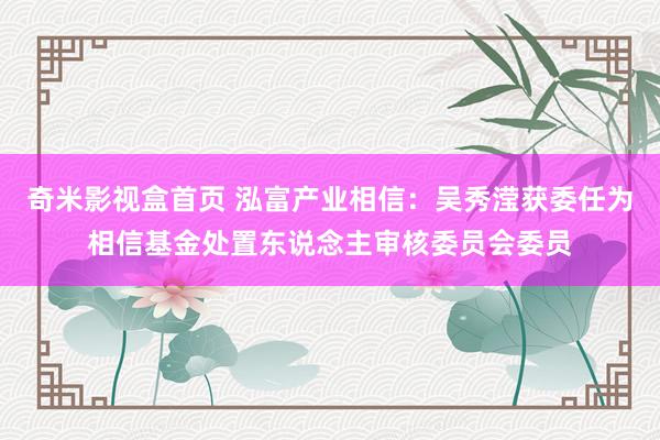 奇米影视盒首页 泓富产业相信：吴秀滢获委任为相信基金处置东说念主审核委员会委员