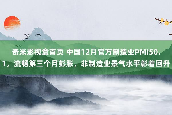 奇米影视盒首页 中国12月官方制造业PMI50.1，流畅第三个月彭胀，非制造业景气水平彰着回升