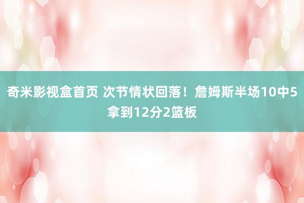 奇米影视盒首页 次节情状回落！詹姆斯半场10中5拿到12分2篮板
