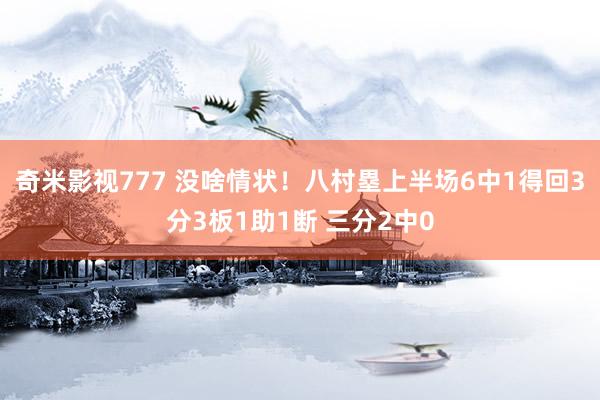 奇米影视777 没啥情状！八村塁上半场6中1得回3分3板1助1断 三分2中0