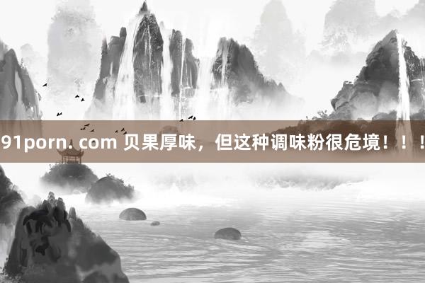 91porn. com 贝果厚味，但这种调味粉很危境！！！