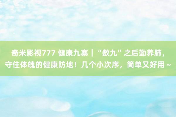 奇米影视777 健康九寨｜“数九”之后勤养肺，守住体魄的健康防地！几个小次序，简单又好用～