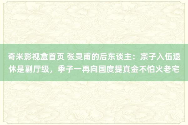 奇米影视盒首页 张灵甫的后东谈主：宗子入伍退休是副厅级，季子一再向国度提真金不怕火老宅