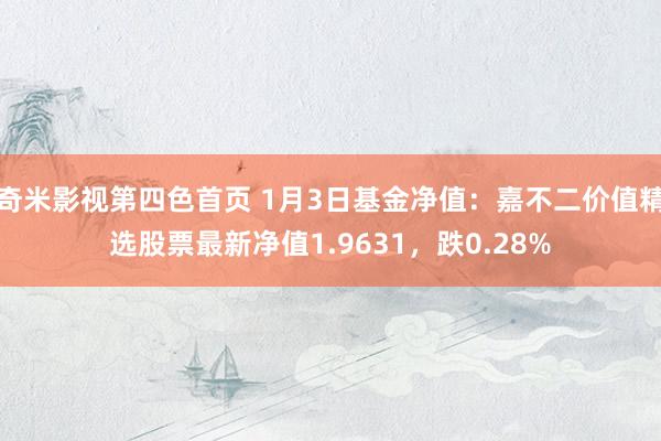 奇米影视第四色首页 1月3日基金净值：嘉不二价值精选股票最新净值1.9631，跌0.28%