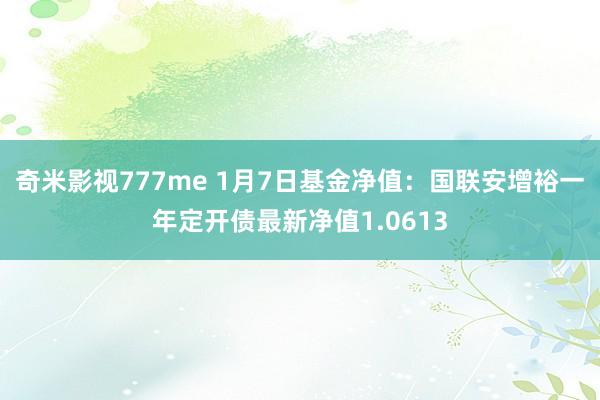 奇米影视777me 1月7日基金净值：国联安增裕一年定开债最新净值1.0613