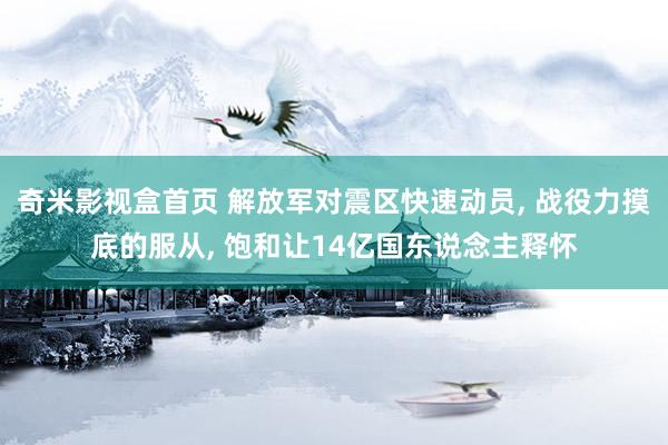奇米影视盒首页 解放军对震区快速动员， 战役力摸底的服从， 饱和让14亿国东说念主释怀