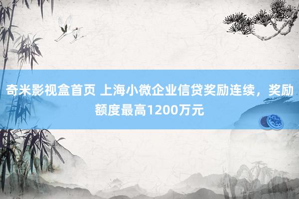 奇米影视盒首页 上海小微企业信贷奖励连续，奖励额度最高1200万元
