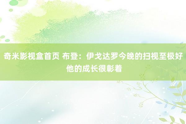奇米影视盒首页 布登：伊戈达罗今晚的扫视至极好 他的成长很彰着