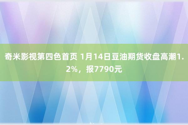 奇米影视第四色首页 1月14日豆油期货收盘高潮1.2%，报7790元