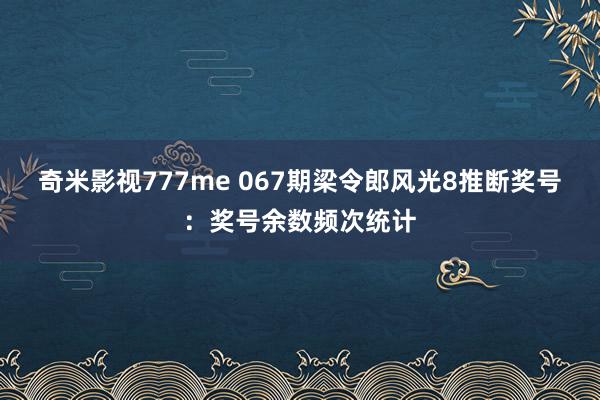 奇米影视777me 067期梁令郎风光8推断奖号：奖号余数频次统计