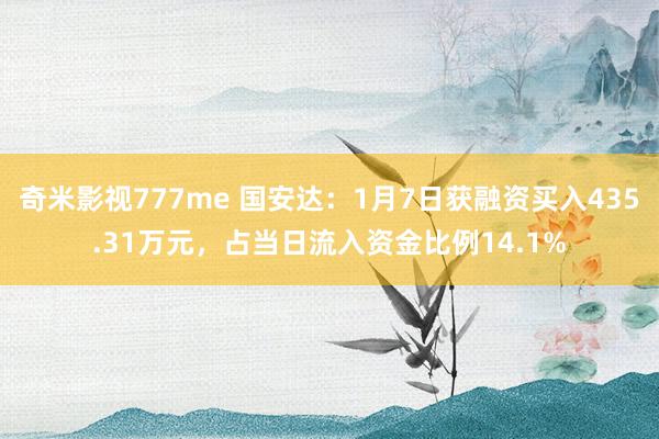 奇米影视777me 国安达：1月7日获融资买入435.31万元，占当日流入资金比例14.1%