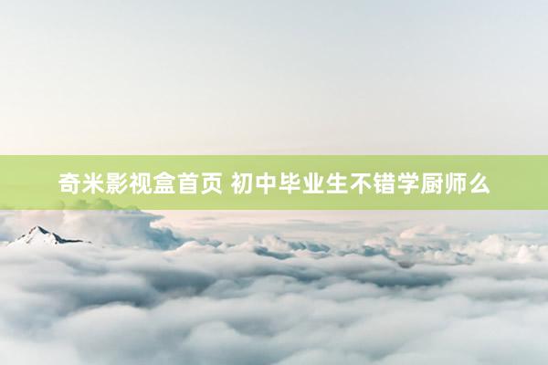 奇米影视盒首页 初中毕业生不错学厨师么