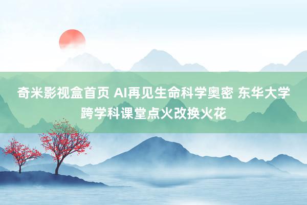 奇米影视盒首页 AI再见生命科学奥密 东华大学跨学科课堂点火改换火花