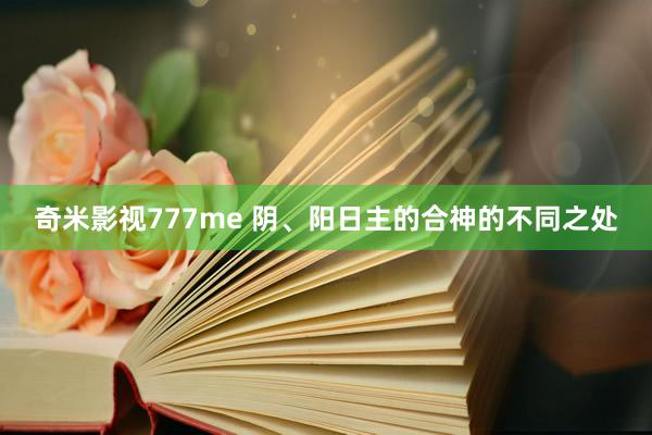 奇米影视777me 阴、阳日主的合神的不同之处