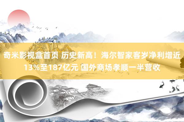 奇米影视盒首页 历史新高！海尔智家客岁净利增近13%至187亿元 国外商场孝顺一半营收