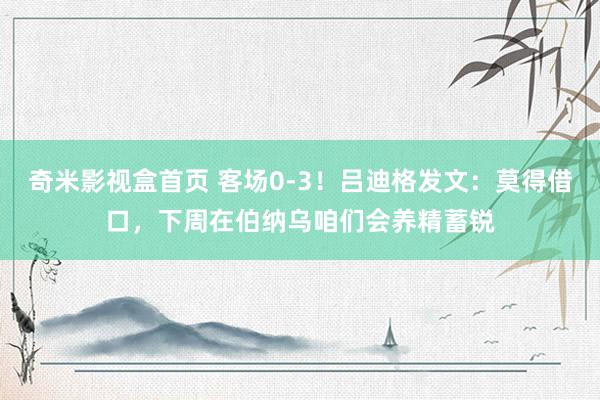 奇米影视盒首页 客场0-3！吕迪格发文：莫得借口，下周在伯纳乌咱们会养精蓄锐