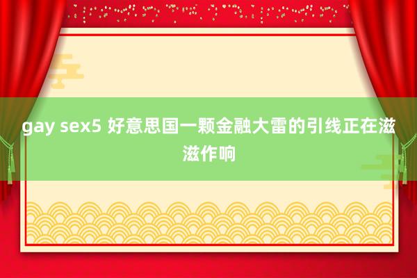 gay sex5 好意思国一颗金融大雷的引线正在滋滋作响