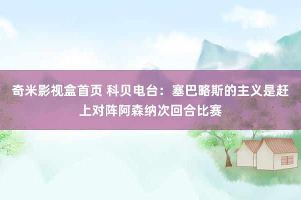 奇米影视盒首页 科贝电台：塞巴略斯的主义是赶上对阵阿森纳次回合比赛