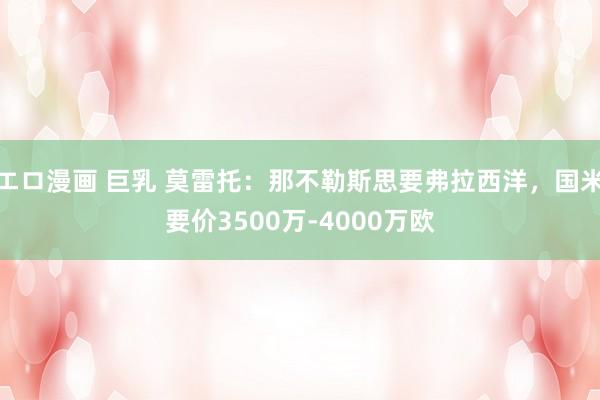 エロ漫画 巨乳 莫雷托：那不勒斯思要弗拉西洋，国米要价3500万-4000万欧