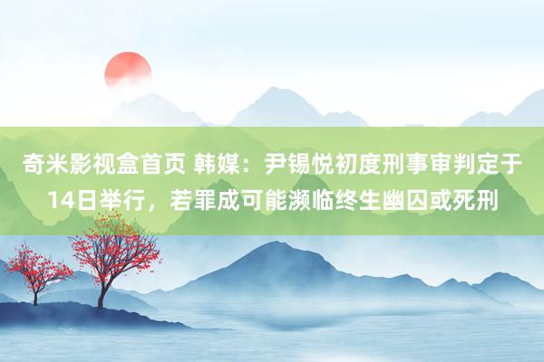 奇米影视盒首页 韩媒：尹锡悦初度刑事审判定于14日举行，若罪成可能濒临终生幽囚或死刑