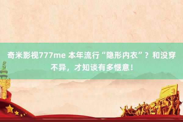 奇米影视777me 本年流行“隐形内衣”？和没穿不异，才知谈有多惬意！
