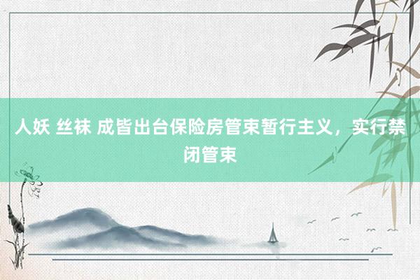 人妖 丝袜 成皆出台保险房管束暂行主义，实行禁闭管束