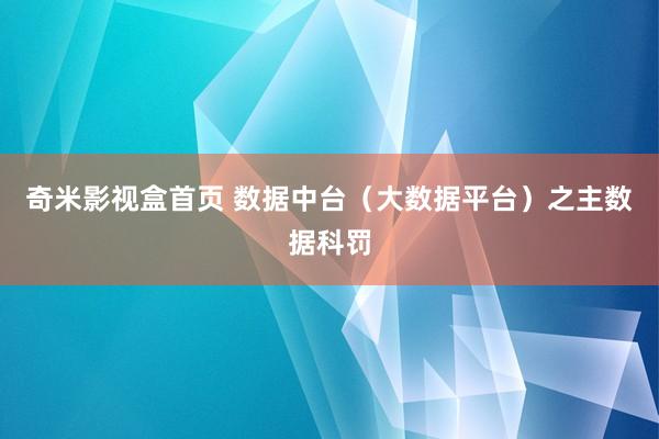 奇米影视盒首页 数据中台（大数据平台）之主数据科罚