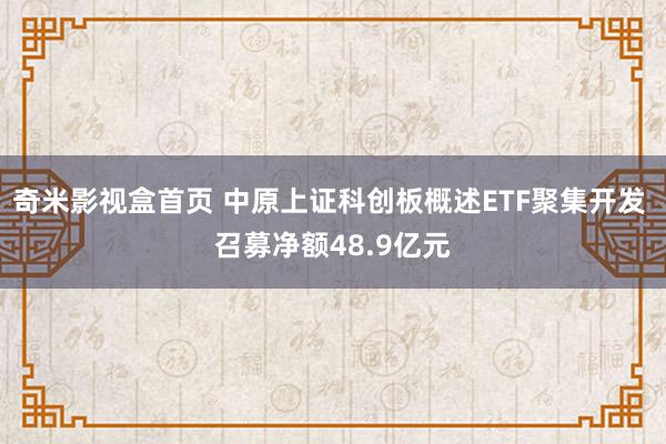 奇米影视盒首页 中原上证科创板概述ETF聚集开发 召募净额48.9亿元