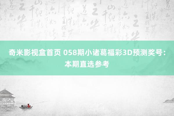 奇米影视盒首页 058期小诸葛福彩3D预测奖号：本期直选参考